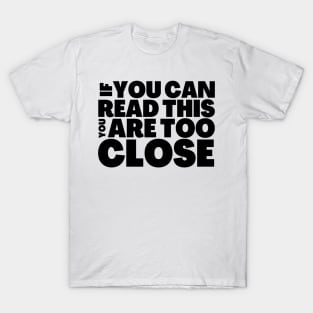 FUNNY SOCIAL DISTANCING T-SHIRT IF YOU CAN READ THIS, YOU ARE TOO CLOSE T-Shirt